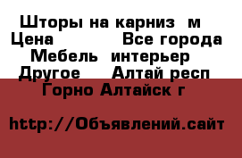 Шторы на карниз-3м › Цена ­ 1 000 - Все города Мебель, интерьер » Другое   . Алтай респ.,Горно-Алтайск г.